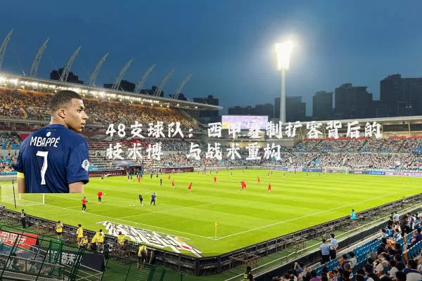 48支球队：西甲赛制扩容背后的技术博弈与战术重构
